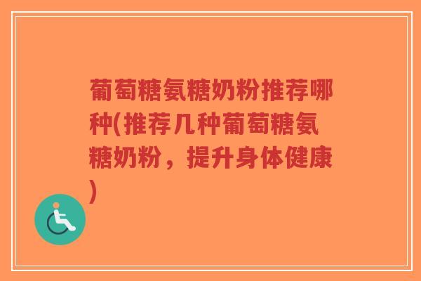葡萄糖氨糖奶粉推荐哪种(推荐几种葡萄糖氨糖奶粉,提升身体健康)-第1张图片-超越 葡萄糖氨糖奶粉推荐哪种(推荐几种葡萄糖氨糖奶粉,提升身体健康)-第1张图片-超越