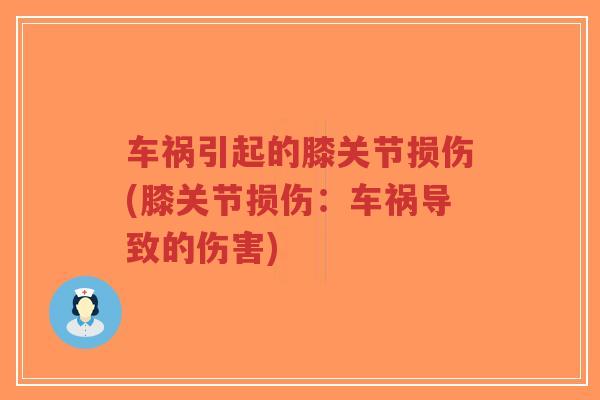 车祸引起的膝关节损伤(膝关节损伤:车祸导致的伤害)-第1张图片-超越 车祸引起的膝关节损伤(膝关节损伤:车祸导致的伤害)-第1张图片-超越