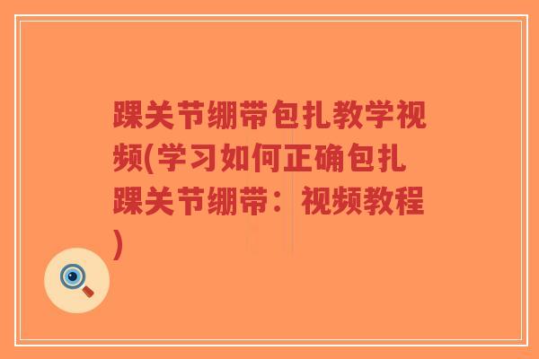 踝关节绷带包扎教学视频(学习如何正确包扎踝关节绷带:视频教程)-第1张图片-超越 踝关节绷带包扎教学视频(学习如何正确包扎踝关节绷带:视频教程)-第1张图片-超越