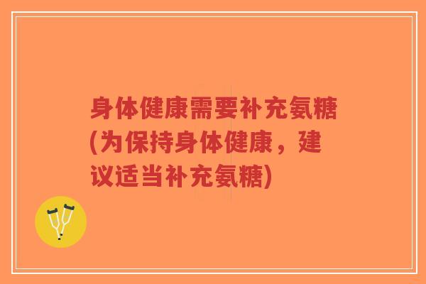 身体健康需要补充氨糖(为保持身体健康,建议适当补充氨糖)-第1张图片-超越 身体健康需要补充氨糖(为保持身体健康,建议适当补充氨糖)-第1张图片-超越