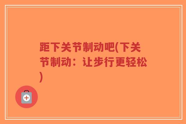 距下关节制动吧(下关节制动：让步行更轻松)-第1张图片-超越