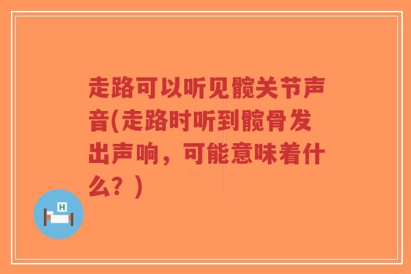 走路可以听见髋关节声音(走路时听到髋骨发出声响,可能意味着什么?)-第1张图片-超越 走路可以听见髋关节声音(走路时听到髋骨发出声响,可能意味着什么?)-第1张图片-超越