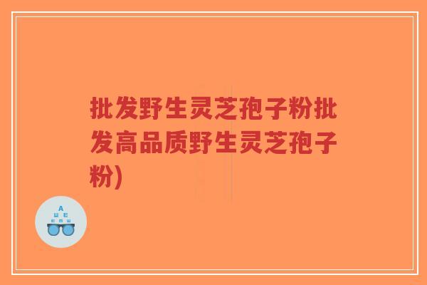 批发野生灵芝孢子粉批发高品质野生灵芝孢子粉)-第1张图片-超越