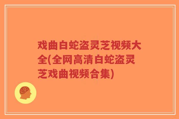戏曲白蛇盗灵芝视频大全(全网高清白蛇盗灵芝戏曲视频合集)-第1张图片-超越 戏曲白蛇盗灵芝视频大全(全网高清白蛇盗灵芝戏曲视频合集)-第1张图片-超越