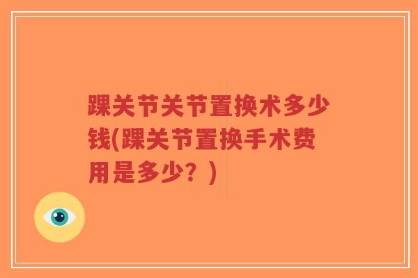 踝关节关节置换术多少钱(踝关节置换手术费用是多少?)-第1张图片-超越 踝关节关节置换术多少钱(踝关节置换手术费用是多少?)-第1张图片-超越