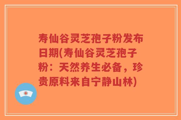 寿仙谷灵芝孢子粉发布日期(寿仙谷灵芝孢子粉:天然养生必备,珍贵原料来自宁静山林)-第1张图片-超越 寿仙谷灵芝孢子粉发布日期(寿仙谷灵芝孢子粉:天然养生必备,珍贵原料来自宁静山林)-第1张图片-超越