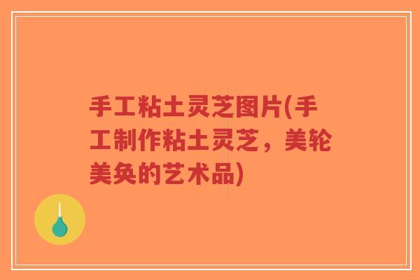 手工粘土灵芝图片(手工制作粘土灵芝,美轮美奂的艺术品)-第1张图片-超越 手工粘土灵芝图片(手工制作粘土灵芝,美轮美奂的艺术品)-第1张图片-超越