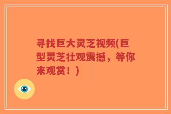 寻找巨大灵芝视频(巨型灵芝壮观震撼，等你来观赏！)-第1张图片-超越