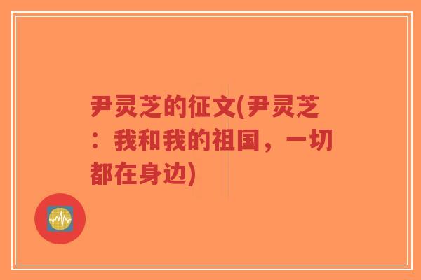 尹灵芝的征文(尹灵芝:我和我的祖国,一切都在身边)-第1张图片-超越 尹灵芝的征文(尹灵芝:我和我的祖国,一切都在身边)-第1张图片-超越