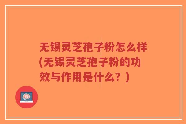 无锡灵芝孢子粉怎么样(无锡灵芝孢子粉的功效与作用是什么?)-第1张图片-超越 无锡灵芝孢子粉怎么样(无锡灵芝孢子粉的功效与作用是什么?)-第1张图片-超越