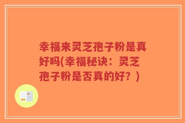 幸福来灵芝孢子粉是真好吗(幸福秘诀:灵芝孢子粉是否真的好?)-第1张图片-超越 幸福来灵芝孢子粉是真好吗(幸福秘诀:灵芝孢子粉是否真的好?)-第1张图片-超越