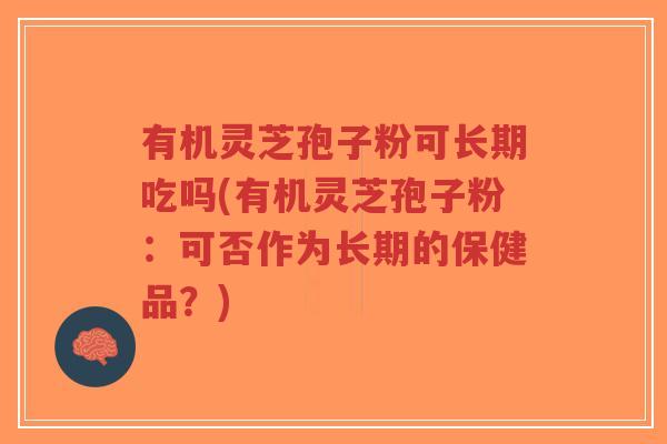 有机灵芝孢子粉可长期吃吗(有机灵芝孢子粉:可否作为长期的保健品?)-第1张图片-超越 有机灵芝孢子粉可长期吃吗(有机灵芝孢子粉:可否作为长期的保健品?)-第1张图片-超越