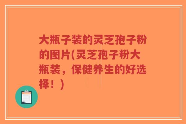 大瓶子装的灵芝孢子粉的图片(灵芝孢子粉大瓶装,保健养生的好选择!)-第1张图片-超越 大瓶子装的灵芝孢子粉的图片(灵芝孢子粉大瓶装,保健养生的好选择!)-第1张图片-超越