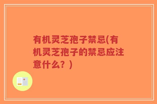 有机灵芝孢子禁忌(有机灵芝孢子的禁忌应注意什么?)-第1张图片-超越 有机灵芝孢子禁忌(有机灵芝孢子的禁忌应注意什么?)-第1张图片-超越