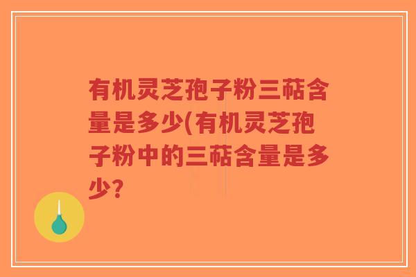 有机灵芝孢子粉三萜含量是多少(有机灵芝孢子粉中的三萜含量是多少？-第1张图片-超越