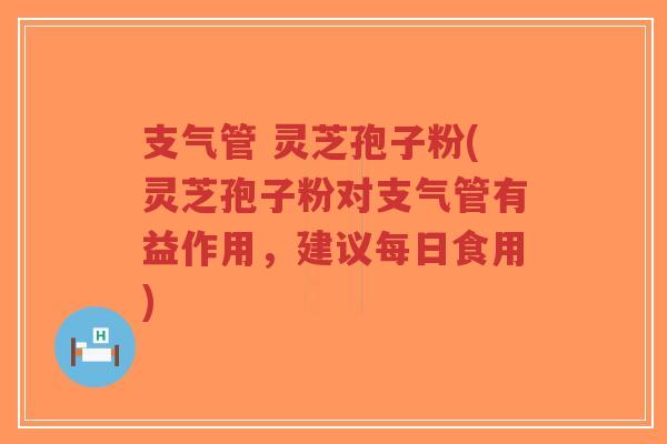 支气管 灵芝孢子粉(灵芝孢子粉对支气管有益作用,建议每日食用)-第1张图片-超越 支气管 灵芝孢子粉(灵芝孢子粉对支气管有益作用,建议每日食用)-第1张图片-超越