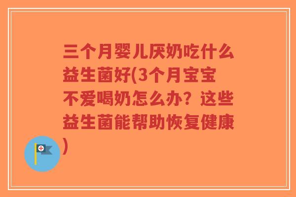 三个月婴儿厌奶吃什么益生菌好(3个月宝宝不爱喝奶怎么办?这些益生菌能帮助恢复健康)-第1张图片-超越 三个月婴儿厌奶吃什么益生菌好(3个月宝宝不爱喝奶怎么办?这些益生菌能帮助恢复健康)-第1张图片-超越