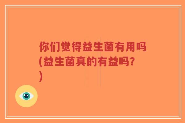 你们觉得益生菌有用吗(益生菌真的有益吗?)-第1张图片-超越 你们觉得益生菌有用吗(益生菌真的有益吗?)-第1张图片-超越