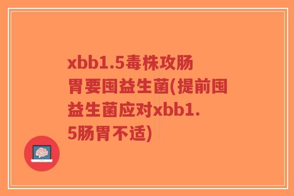 xbb1.5毒株攻肠胃要囤益生菌(提前囤益生菌应对xbb1.5肠胃不适)-第1张图片-超越 xbb1.5毒株攻肠胃要囤益生菌(提前囤益生菌应对xbb1.5肠胃不适)-第1张图片-超越