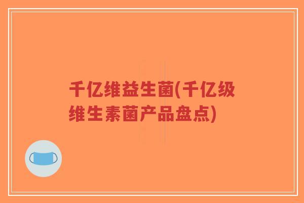 千亿维益生菌(千亿级维生素菌产品盘点)-第1张图片-超越 千亿维益生菌(千亿级维生素菌产品盘点)-第1张图片-超越