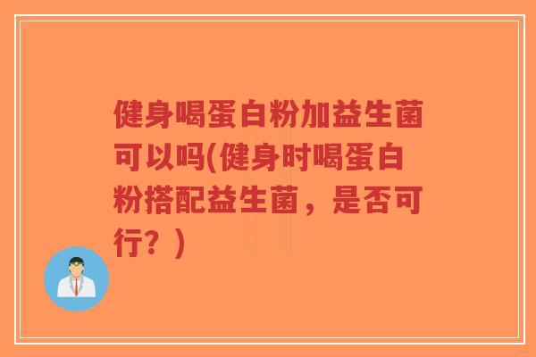 健身喝蛋白粉加益生菌可以吗(健身时喝蛋白粉搭配益生菌，是否可行？)-第1张图片-超越