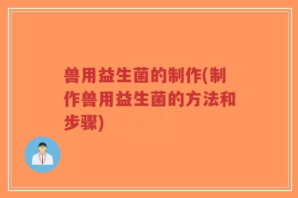 兽用益生菌的制作(制作兽用益生菌的方法和步骤)-第1张图片-超越 兽用益生菌的制作(制作兽用益生菌的方法和步骤)-第1张图片-超越