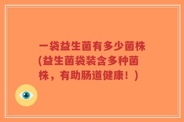 一袋益生菌有多少菌株(益生菌袋装含多种菌株,有助肠道健康!)-第1张图片-超越 一袋益生菌有多少菌株(益生菌袋装含多种菌株,有助肠道健康!)-第1张图片-超越