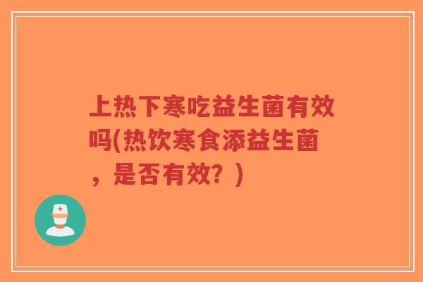 上热下寒吃益生菌有效吗(热饮寒食添益生菌,是否有效?)-第1张图片-超越 上热下寒吃益生菌有效吗(热饮寒食添益生菌,是否有效?)-第1张图片-超越
