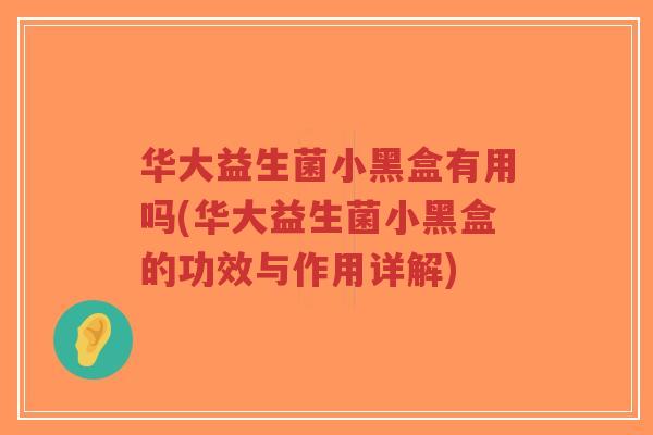 华大益生菌小黑盒有用吗(华大益生菌小黑盒的功效与作用详解)-第1张图片-超越 华大益生菌小黑盒有用吗(华大益生菌小黑盒的功效与作用详解)-第1张图片-超越