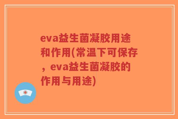 eva益生菌凝胶用途和作用(常温下可保存,eva益生菌凝胶的作用与用途)-第1张图片-超越 eva益生菌凝胶用途和作用(常温下可保存,eva益生菌凝胶的作用与用途)-第1张图片-超越