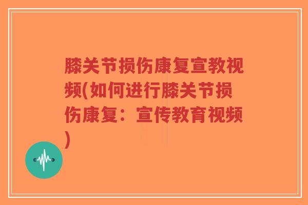 膝关节损伤康复宣教视频(如何进行膝关节损伤康复:宣传教育视频)-第1张图片-超越 膝关节损伤康复宣教视频(如何进行膝关节损伤康复:宣传教育视频)-第1张图片-超越