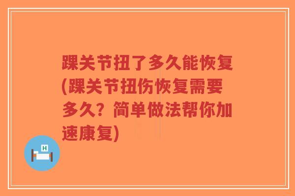 踝关节扭了多久能恢复(踝关节扭伤恢复需要多久?简单做法帮你加速康复)-第1张图片-超越 踝关节扭了多久能恢复(踝关节扭伤恢复需要多久?简单做法帮你加速康复)-第1张图片-超越