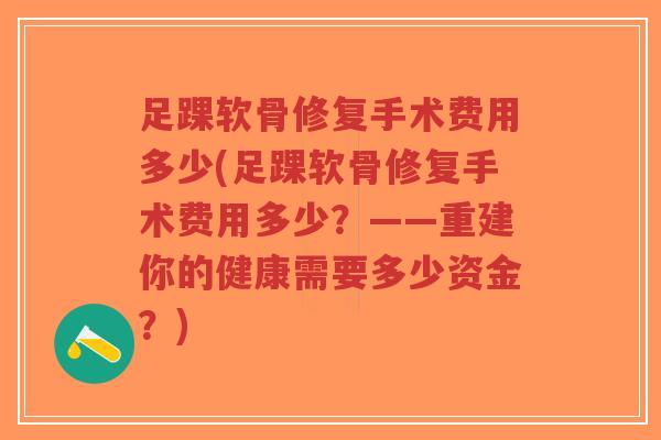 足踝软骨修复手术费用多少(足踝软骨修复手术费用多少？——重建你的健康需要多少资金？)-第1张图片-超越