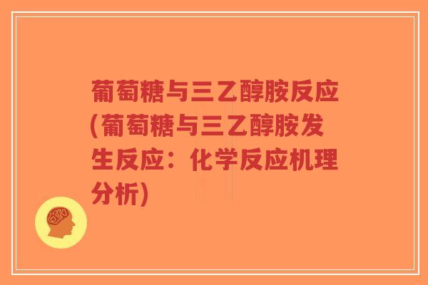 葡萄糖与三乙醇胺反应(葡萄糖与三乙醇胺发生反应:化学反应机理分析)-第1张图片-超越 葡萄糖与三乙醇胺反应(葡萄糖与三乙醇胺发生反应:化学反应机理分析)-第1张图片-超越