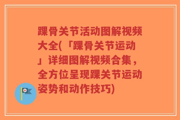 踝骨关节活动图解视频大全(「踝骨关节运动」详细图解视频合集,全方位呈现踝关节运动姿势和动作技巧)-第1张图片-超越 踝骨关节活动图解视频大全(「踝骨关节运动」详细图解视频合集,全方位呈现踝关节运动姿势和动作技巧)-第1张图片-超越