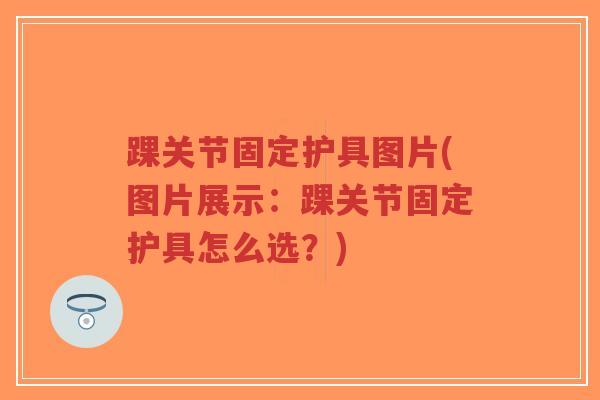 踝关节固定护具图片(图片展示:踝关节固定护具怎么选?)-第1张图片-超越 踝关节固定护具图片(图片展示:踝关节固定护具怎么选?)-第1张图片-超越