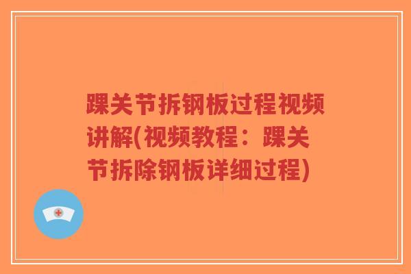 踝关节拆钢板过程视频讲解(视频教程:踝关节拆除钢板详细过程)-第1张图片-超越 踝关节拆钢板过程视频讲解(视频教程:踝关节拆除钢板详细过程)-第1张图片-超越