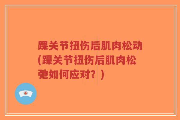 踝关节扭伤后肌肉松动(踝关节扭伤后肌肉松弛如何应对?)-第1张图片-超越 踝关节扭伤后肌肉松动(踝关节扭伤后肌肉松弛如何应对?)-第1张图片-超越