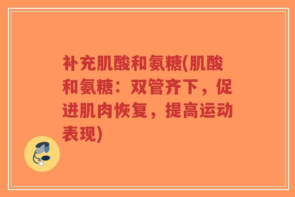 补充肌酸和氨糖(肌酸和氨糖：双管齐下，促进肌肉恢复，提高运动表现)-第1张图片-超越