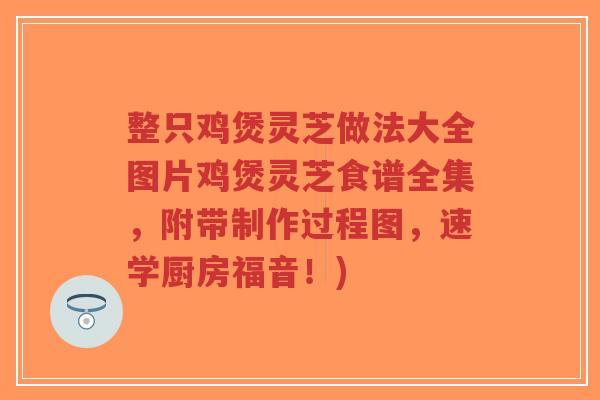 整只鸡煲灵芝做法大全图片鸡煲灵芝食谱全集,附带制作过程图,速学厨房福音!)-第1张图片-超越 整只鸡煲灵芝做法大全图片鸡煲灵芝食谱全集,附带制作过程图,速学厨房福音!)-第1张图片-超越