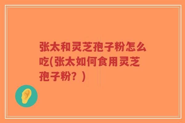 张太和灵芝孢子粉怎么吃(张太如何食用灵芝孢子粉?)-第1张图片-超越 张太和灵芝孢子粉怎么吃(张太如何食用灵芝孢子粉?)-第1张图片-超越