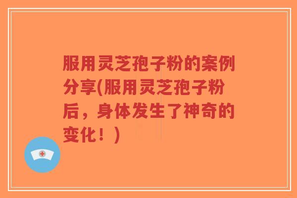 服用灵芝孢子粉的案例分享(服用灵芝孢子粉后,身体发生了神奇的变化!)-第1张图片-超越 服用灵芝孢子粉的案例分享(服用灵芝孢子粉后,身体发生了神奇的变化!)-第1张图片-超越
