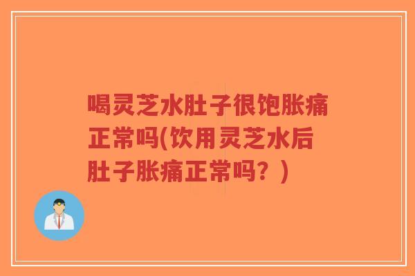 喝灵芝水肚子很饱胀痛正常吗(饮用灵芝水后肚子胀痛正常吗?)-第1张图片-超越 喝灵芝水肚子很饱胀痛正常吗(饮用灵芝水后肚子胀痛正常吗?)-第1张图片-超越