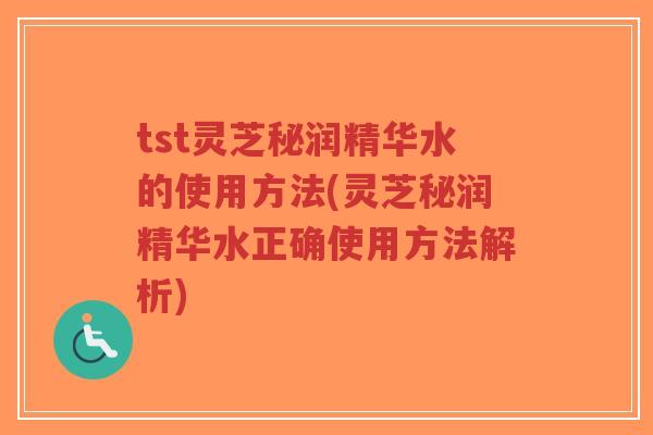 tst灵芝秘润精华水的使用方法(灵芝秘润精华水正确使用方法解析)-第1张图片-超越