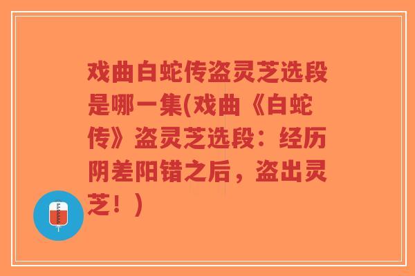 戏曲白蛇传盗灵芝选段是哪一集(戏曲《白蛇传》盗灵芝选段:经历阴差阳错之后,盗出灵芝!)-第1张图片-超越 戏曲白蛇传盗灵芝选段是哪一集(戏曲《白蛇传》盗灵芝选段:经历阴差阳错之后,盗出灵芝!)-第1张图片-超越