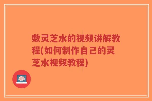 敷灵芝水的视频讲解教程(如何制作自己的灵芝水视频教程)-第1张图片-超越 敷灵芝水的视频讲解教程(如何制作自己的灵芝水视频教程)-第1张图片-超越