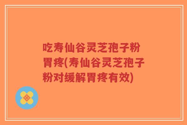 吃寿仙谷灵芝孢子粉 胃疼(寿仙谷灵芝孢子粉对缓解胃疼有效)-第1张图片-超越 吃寿仙谷灵芝孢子粉 胃疼(寿仙谷灵芝孢子粉对缓解胃疼有效)-第1张图片-超越