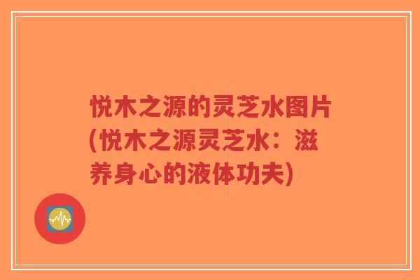 悦木之源的灵芝水图片(悦木之源灵芝水:滋养身心的液体功夫)-第1张图片-超越 悦木之源的灵芝水图片(悦木之源灵芝水:滋养身心的液体功夫)-第1张图片-超越