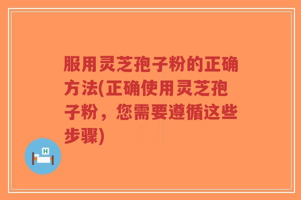 服用灵芝孢子粉的正确方法(正确使用灵芝孢子粉，您需要遵循这些步骤)-第1张图片-超越