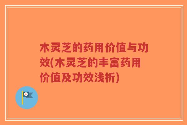 木灵芝的药用价值与功效(木灵芝的丰富药用价值及功效浅析)-第1张图片-超越